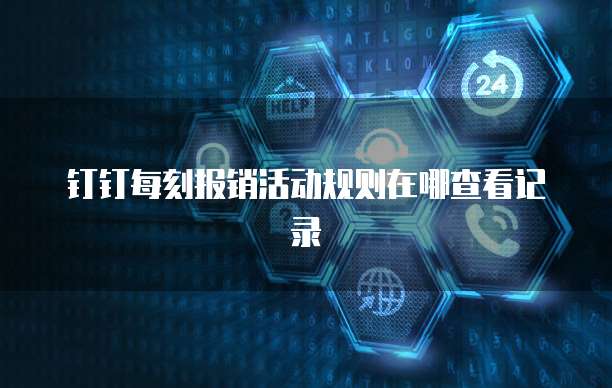 钉钉每刻报销活动规则在哪查看记录