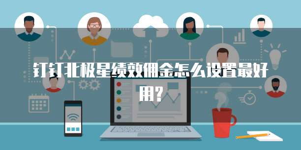 钉钉北极星绩效佣金怎么设置最好用?