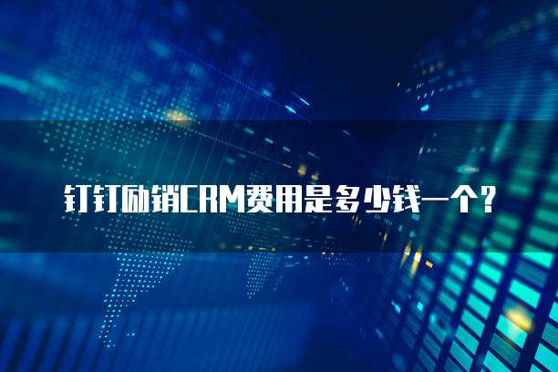 钉钉励销CRM费用是多少钱一个？