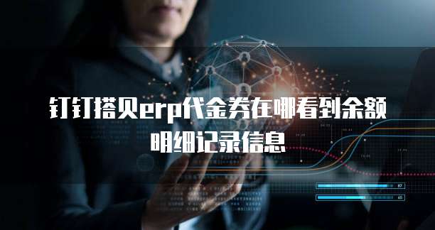 钉钉搭贝erp代金券在哪看到余额明细记录信息