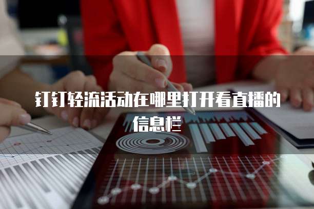 钉钉轻流活动在哪里打开看直播的信息栏