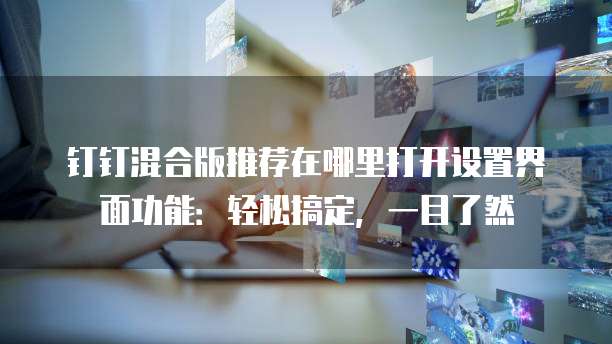 钉钉混合版推荐在哪里打开设置界面功能：轻松搞定，一目了然