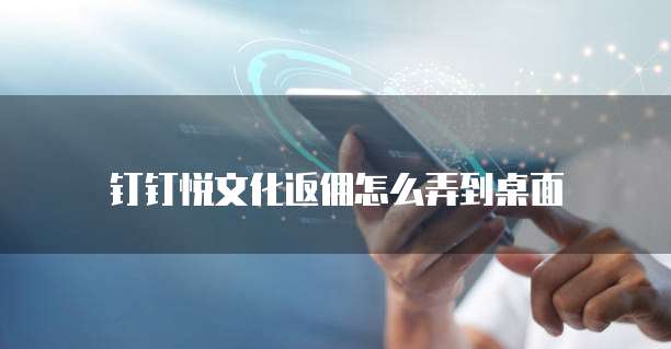 钉钉悦文化返佣怎么弄到桌面
