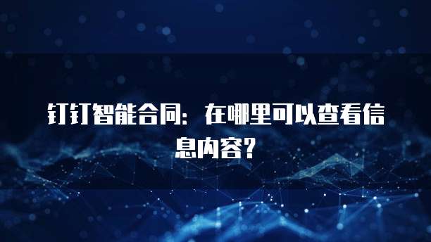 钉钉智能合同:在哪里可以查看信息内容?