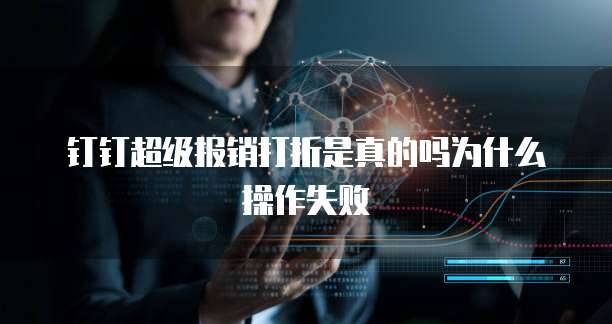 钉钉超级报销打折是真的吗为什么操作失败