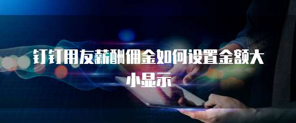 钉钉用友薪酬佣金如何设置金额大小显示