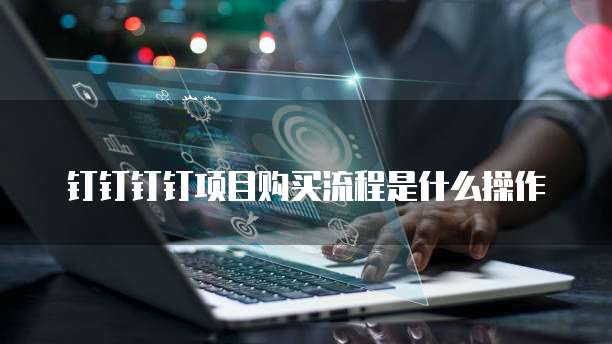 钉钉钉钉项目购买流程是什么操作