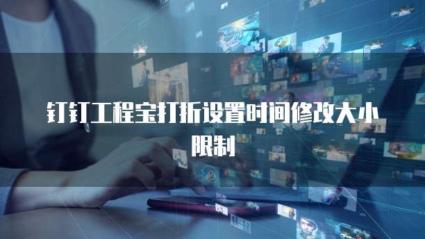 钉钉工程宝打折设置时间修改大小限制