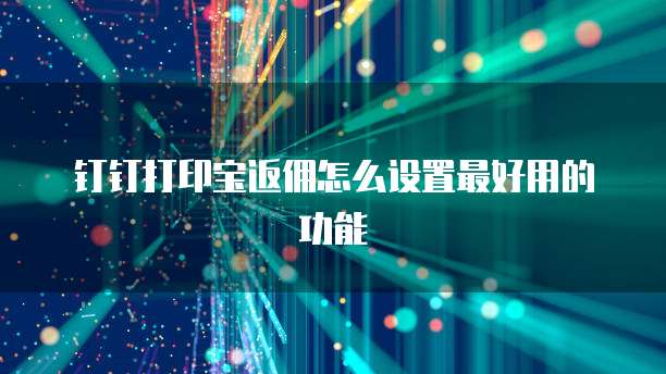 钉钉打印宝返佣怎么设置最好用的功能