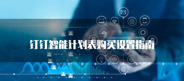 钉钉智能计划表购买设置指南