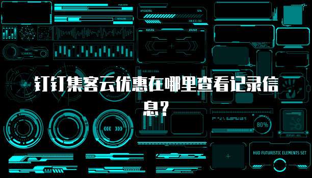 钉钉集客云优惠在哪里查看记录信息?