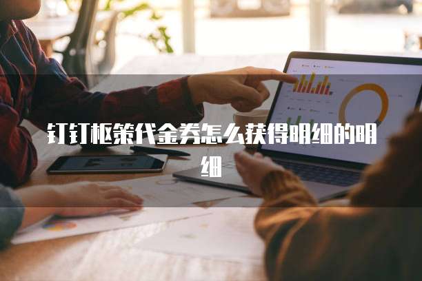 钉钉枢策代金券怎么获得明细的明细