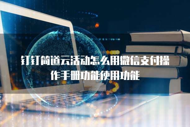 钉钉简道云活动怎么用微信支付操作手册功能使用功能