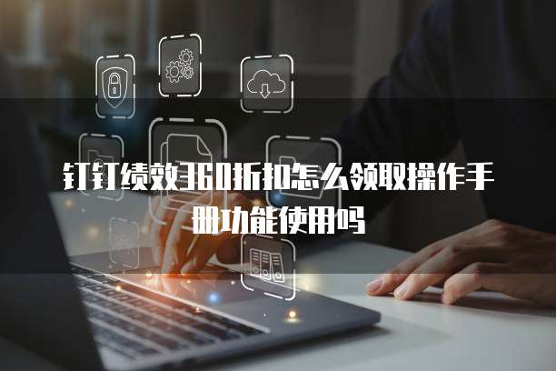 钉钉绩效360折扣怎么领取操作手册功能使用吗