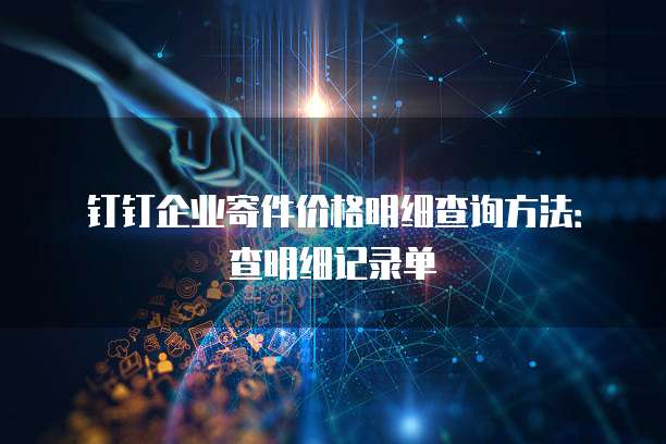 钉钉企业寄件价格明细查询方法:查明细记录单