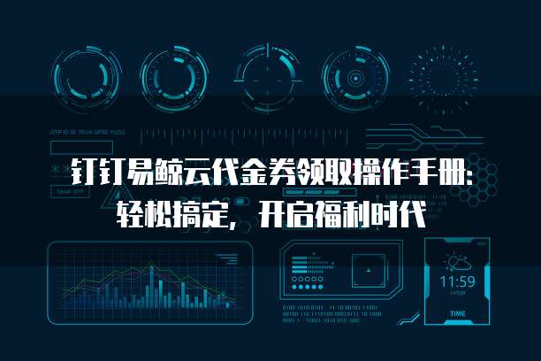 钉钉易鲸云代金券领取操作手册：轻松搞定，开启福利时代