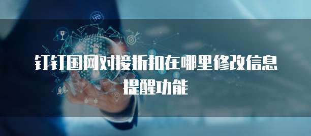 钉钉国网对接折扣在哪里修改信息提醒功能