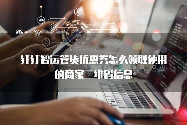 钉钉智运管货优惠券怎么领取使用的商家二维码信息