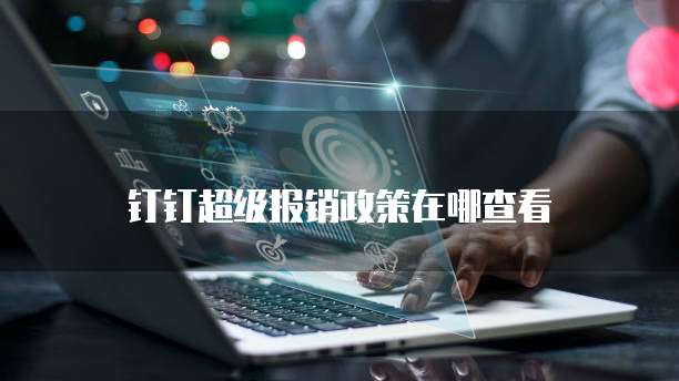 钉钉超级报销政策在哪查看