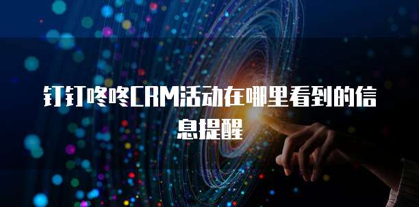 钉钉咚咚CRM活动在哪里看到的信息提醒