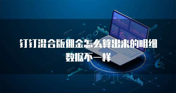 钉钉混合版佣金怎么算出来的明细数据不一样