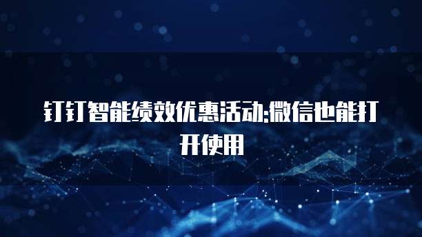 钉钉智能绩效优惠活动:微信也能打开使用