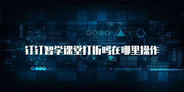 钉钉智学课堂打折吗在哪里操作
