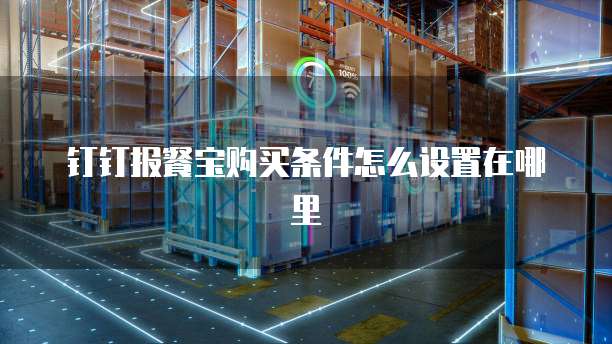 钉钉报餐宝购买条件怎么设置在哪里