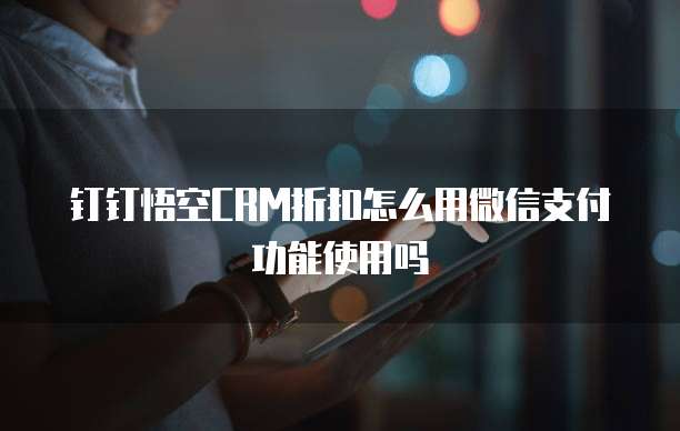 钉钉悟空CRM折扣怎么用微信支付功能使用吗
