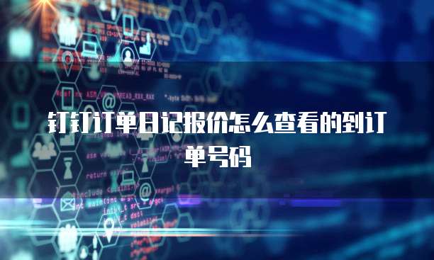 钉钉订单日记报价怎么查看的到订单号码