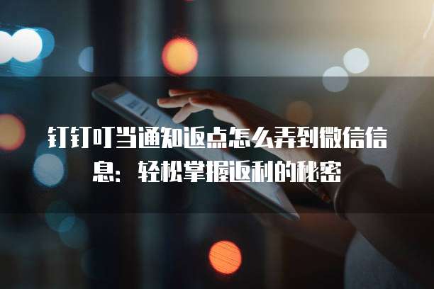 钉钉叮当通知返点怎么弄到微信信息:轻松掌握返利的秘密