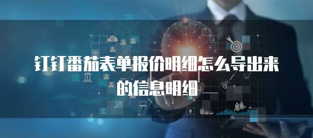 钉钉番茄表单报价明细怎么导出来的信息明细