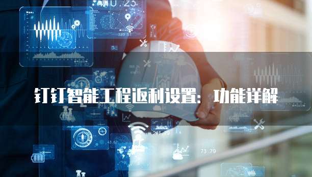 钉钉智能工程返利设置:功能详解