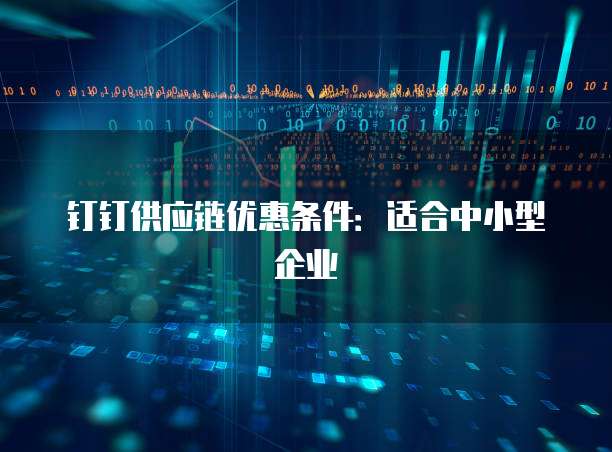 钉钉供应链优惠条件:适合中小型企业