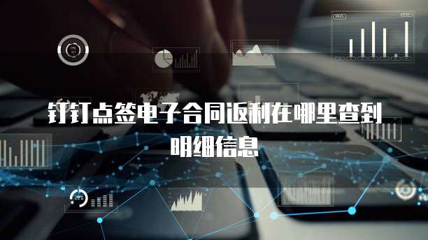 钉钉点签电子合同返利在哪里查到明细信息
