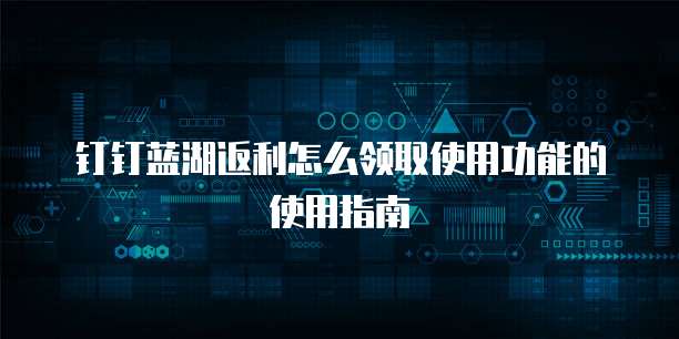 钉钉蓝湖返利怎么领取使用功能的使用指南