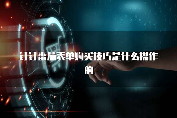 钉钉番茄表单购买技巧是什么操作的
