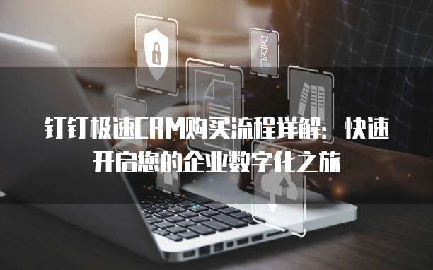 钉钉极速CRM购买流程详解：快速开启您的企业数字化之旅