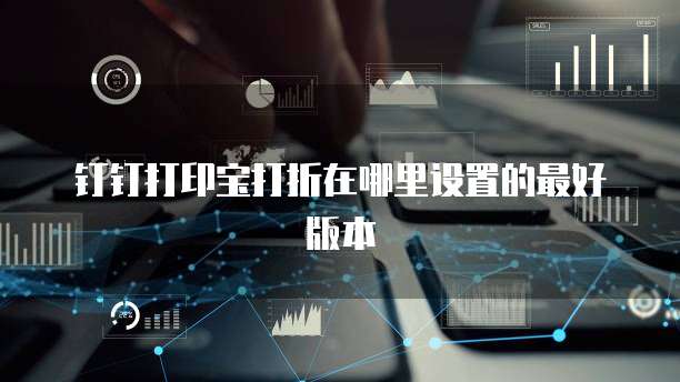钉钉打印宝打折在哪里设置的最好版本