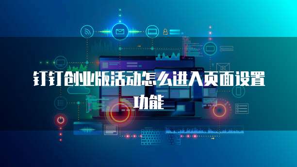 钉钉创业版活动怎么进入页面设置功能
