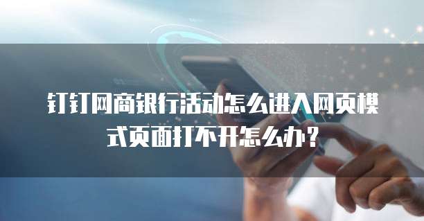 钉钉网商银行活动怎么进入网页模式页面打不开怎么办?