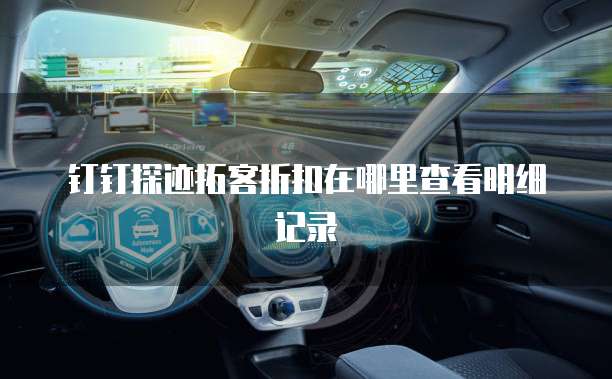 钉钉探迹拓客折扣在哪里查看明细记录