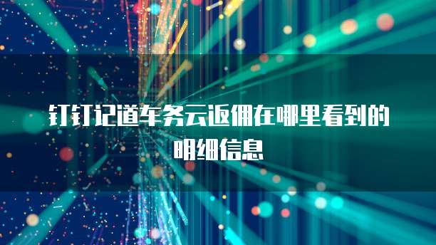 钉钉记道车务云返佣在哪里看到的明细信息