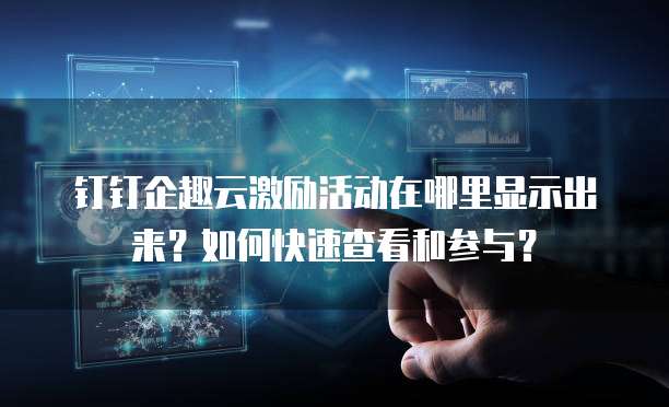 钉钉企趣云激励活动在哪里显示出来?如何快速查看和参与?