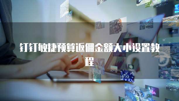 钉钉敏捷预算返佣金额大小设置教程
