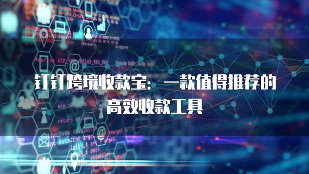 钉钉跨境收款宝：一款值得推荐的高效收款工具