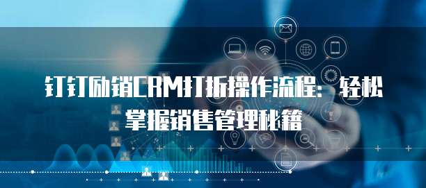 钉钉励销CRM打折操作流程：轻松掌握销售管理秘籍