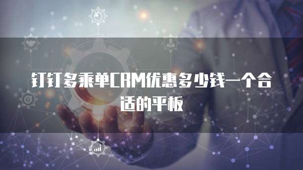 钉钉多乘单CRM优惠多少钱一个合适的平板