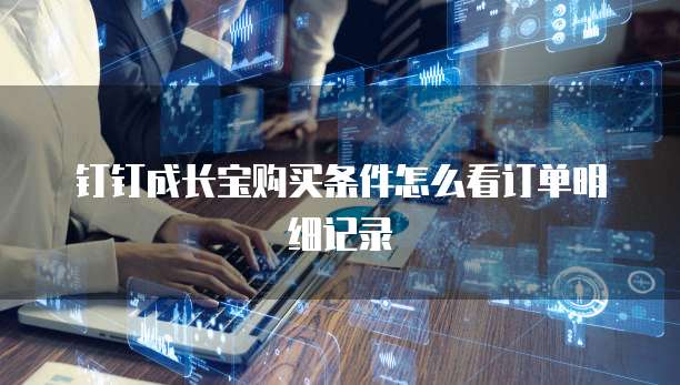 钉钉成长宝购买条件怎么看订单明细记录