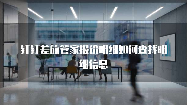 钉钉差旅管家报价明细如何查找明细信息